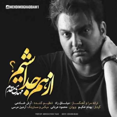 دانلود آهنگ جدید مهدی مقدم از هم جدا شیم